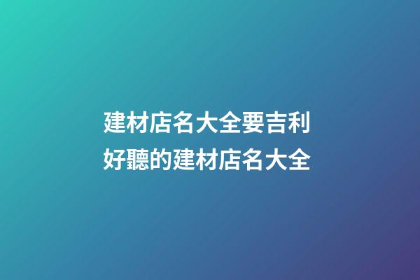 建材店名大全要吉利 好聽的建材店名大全-第1張-店鋪起名-玄機派